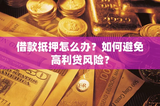武汉借款抵押怎么办？如何避免高利贷风险？