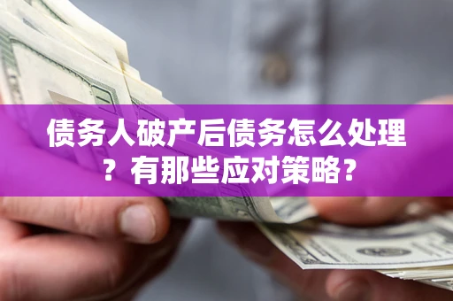 武汉债务人破产后债务怎么处理？有那些应对策略？