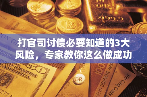 武汉打官司讨债必要知道的3大风险，专家教你这么做成功率飙升