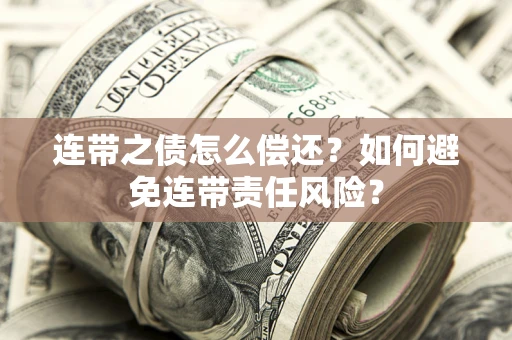 武汉连带之债怎么偿还？如何避免连带责任风险？