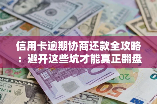 武汉信用卡逾期协商还款全攻略：避开这些坑才能真正翻盘
