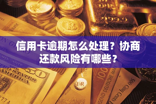 武汉信用卡逾期怎么处理？协商还款风险有哪些？
